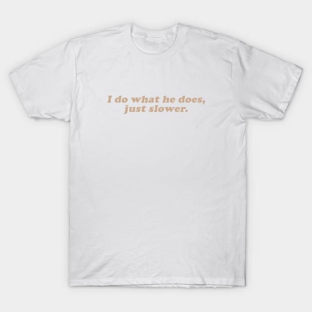 I do what he does, just slower T-Shirt by beunstoppable